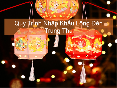 Quy Trình Nhập Khẩu Lồng Đèn Trung Thu 0