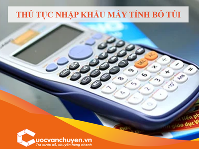 Thủ Tục Nhập Khẩu Máy Tính Bỏ Túi 0