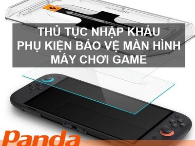 Thủ tục nhập khẩu phụ kiện bảo vệ màn hình máy chơi game 0