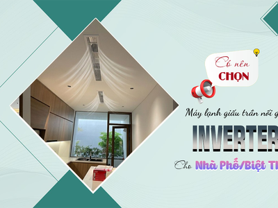 Có nên chọn Điều hòa giấu trần Inverter cho nhà phố, biệt thự 0